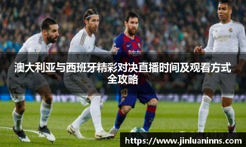 澳大利亚与西班牙精彩对决直播时间及观看方式全攻略