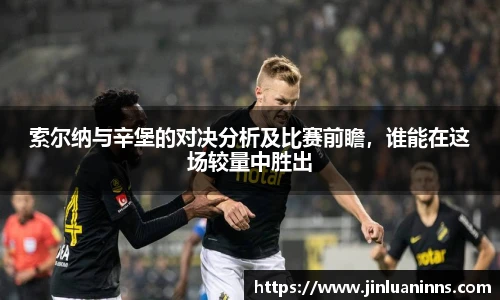 索尔纳与辛堡的对决分析及比赛前瞻，谁能在这场较量中胜出